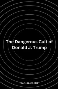 Cover image for The Dangerous Cult of Donald J. Trump
