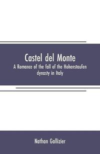 Cover image for Castel del Monte: A romance of the fall of the Hohenstaufen dynasty in Italy