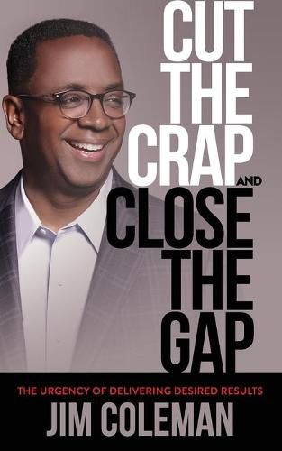 Cover image for Cut the Crap and Close the Gap: The Urgency of Delivering Desired Results