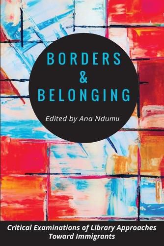 Cover image for Borders and Belonging: Critical Examinations of Library Approaches toward Immigrants