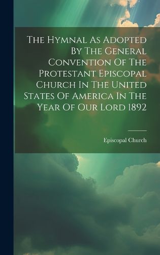 Cover image for The Hymnal As Adopted By The General Convention Of The Protestant Episcopal Church In The United States Of America In The Year Of Our Lord 1892