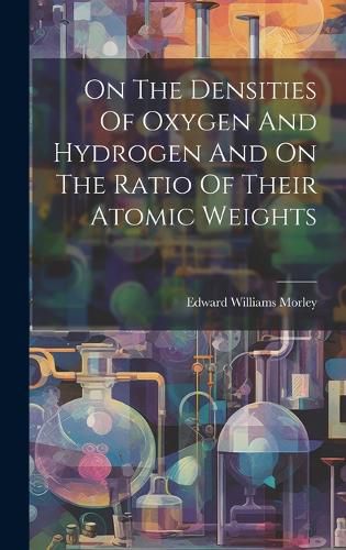 Cover image for On The Densities Of Oxygen And Hydrogen And On The Ratio Of Their Atomic Weights