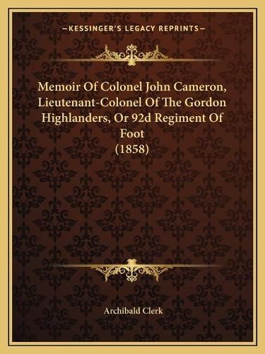 Cover image for Memoir of Colonel John Cameron, Lieutenant-Colonel of the Gordon Highlanders, or 92d Regiment of Foot (1858)