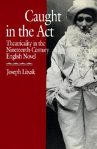 Cover image for Caught in the Act: Theatricality in the Nineteenth-Century English Novel