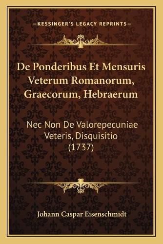 Cover image for de Ponderibus Et Mensuris Veterum Romanorum, Graecorum, Hebraerum: NEC Non de Valorepecuniae Veteris, Disquisitio (1737)