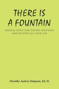 Cover image for There Is a Fountain: Radical Faith for Staying Youthful and Healthy All Your Life