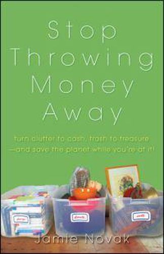 Cover image for Stop Throwing Money Away: Turn Clutter to Cash, Trash to Treasure And Save the Planet While You're at It