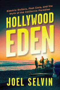 Cover image for Hollywood Eden: Electric Guitars, Fast Cars, and the Myth of the California Paradise