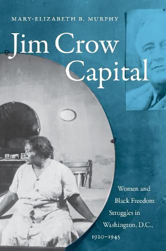 Jim Crow Capital: Women and Black Freedom Struggles in Washington, D.C., 1920-1945