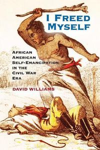 Cover image for I Freed Myself: African American Self-Emancipation in the Civil War Era