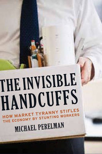 Cover image for The Invisible Handcuffs of Capitalism: How Market Tyranny Stifles the Economy by Stunting Workers