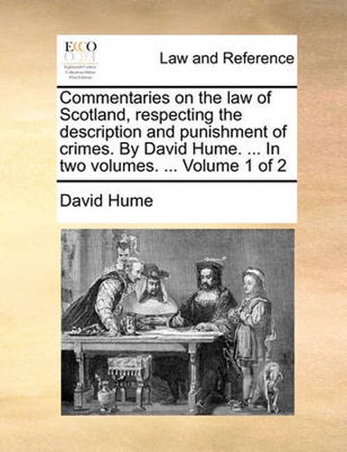 Cover image for Commentaries on the Law of Scotland, Respecting the Description and Punishment of Crimes. by David Hume. ... in Two Volumes. ... Volume 1 of 2