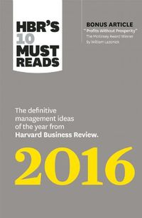 Cover image for HBR's 10 Must Reads 2016: The Definitive Management Ideas of the Year from Harvard Business Review (with bonus McKinsey Award Winning article  Profits Without Prosperity ) (HBR's 10 Must Reads)