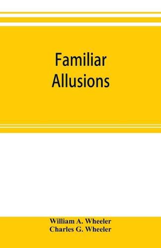 Familiar allusions: a hand-book of miscellaneous information; Including the Names of Celebrated Statues, Paintings, Palaces, Country-seats, Ruins, Churches, Ships, Streets, Clubs, Natural Curiosities, and the Like.