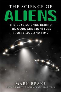 Cover image for The Science of Aliens: The Real Science Behind the Gods and Monsters from Space and Time