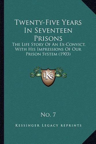 Cover image for Twenty-Five Years in Seventeen Prisons: The Life Story of an Ex-Convict, with His Impressions of Our Prison System (1903)