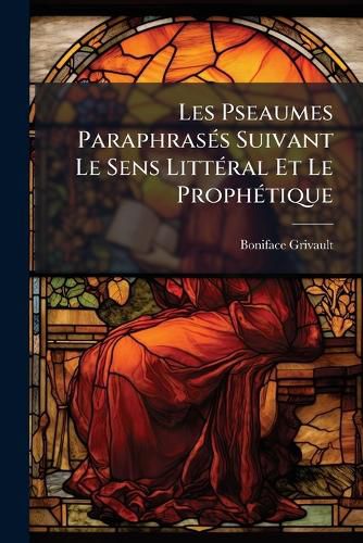 Cover image for Les Pseaumes Paraphras S Suivant Le Sens Litt Ral Et Le Proph Tique: Par Un PR Tre Solitaire...