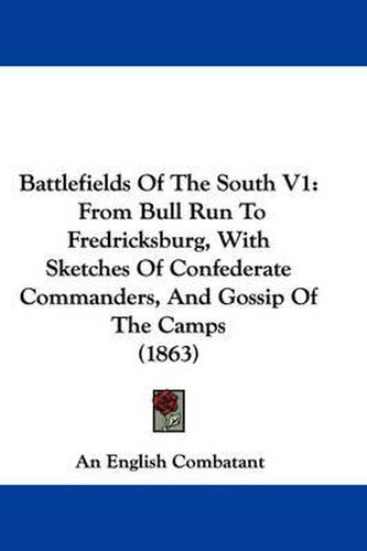 Cover image for Battlefields Of The South V1: From Bull Run To Fredricksburg, With Sketches Of Confederate Commanders, And Gossip Of The Camps (1863)