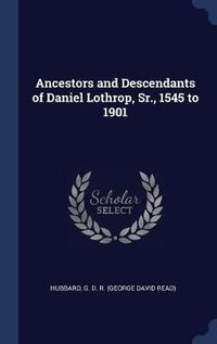 Cover image for Ancestors and Descendants of Daniel Lothrop, Sr., 1545 to 1901