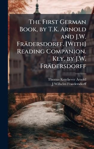 Cover image for The First German Book, by T.K. Arnold and J.W. Fraedersdorff. [With] Reading Companion. Key, by J.W. Fraedersdorff