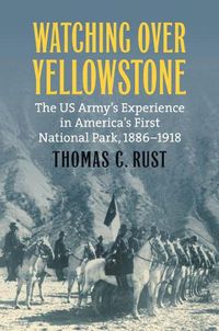 Cover image for Watching over Yellowstone: The US Army's Experience in America's First National Park, 1886-1918