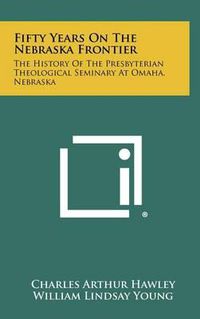 Cover image for Fifty Years on the Nebraska Frontier: The History of the Presbyterian Theological Seminary at Omaha, Nebraska