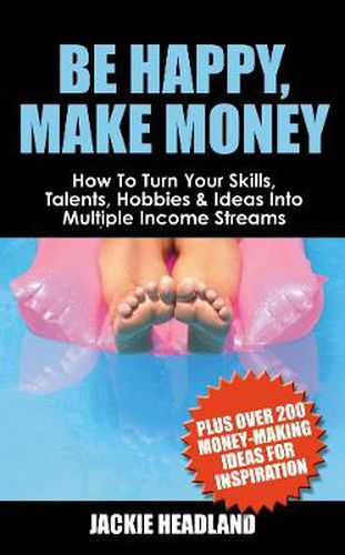 Cover image for Be Happy, Make Money: How To Turn Your Skills, Talents, Hobbies & Ideas Into Multiple Income Streams