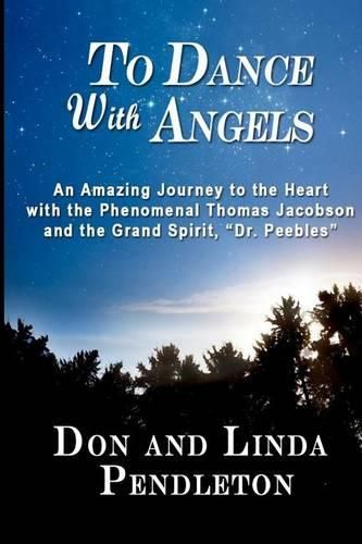 Cover image for To Dance With Angels: An Amazing Journey to the Heart with the Phenomenal Thomas Jacobson and the Grand Spirit, 'Dr. Peebles