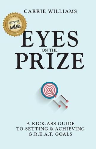 Cover image for Eyes on the Prize: A Kick-Ass Guide to Setting & Achieving G.R.E.A.T. Goals