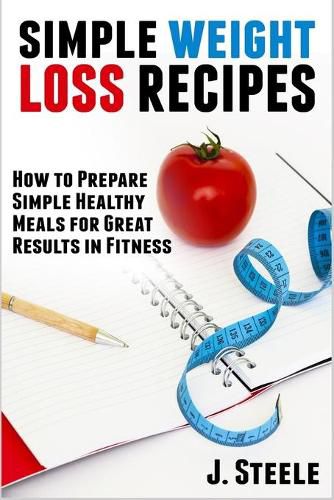 Cover image for Simple Weight Loss Recipes: How to Prepare Simple Healthy Meals for Great Results in Fitness