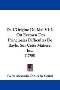 Cover image for de L'Origine Du Mal V1-2: Ou Examen Des Principales Difficultes de Bayle, Sur Cette Matiere, Etc. (1758)