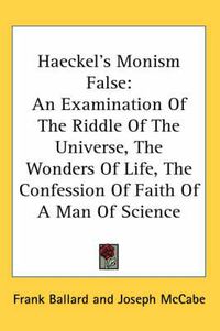 Cover image for Haeckel's Monism False: An Examination of the Riddle of the Universe, the Wonders of Life, the Confession of Faith of a Man of Science