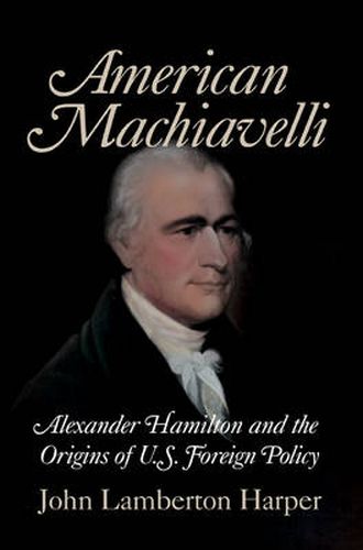 Cover image for American Machiavelli: Alexander Hamilton and the Origins of U.S. Foreign Policy