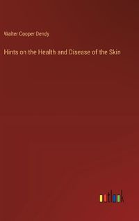 Cover image for Hints on the Health and Disease of the Skin