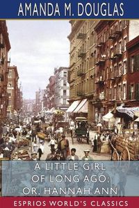 Cover image for A Little Girl of Long Ago; or, Hannah Ann (Esprios Classics)