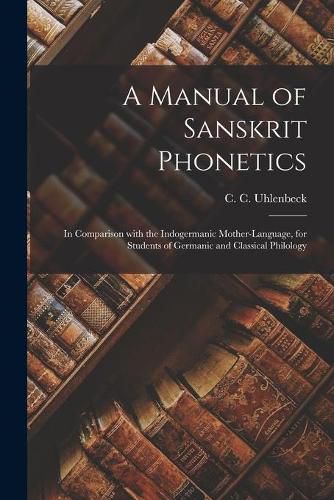 Cover image for A Manual of Sanskrit Phonetics: in Comparison With the Indogermanic Mother-language, for Students of Germanic and Classical Philology