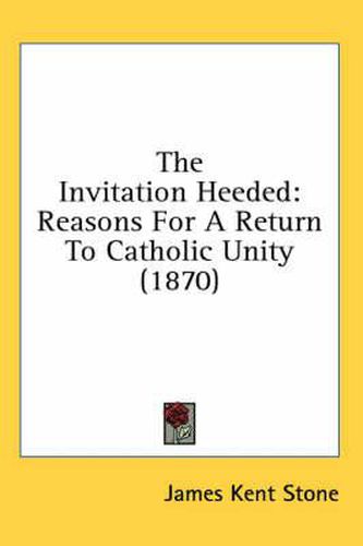 Cover image for The Invitation Heeded: Reasons for a Return to Catholic Unity (1870)
