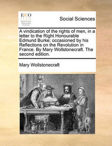 Cover image for A Vindication of the Rights of Men, in a Letter to the Right Honourable Edmund Burke; Occasioned by His Reflections on the Revolution in France. by Mary Wollstonecraft. the Second Edition.