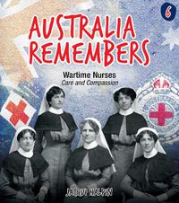 Cover image for Australia Remembers: Wartime Nurses: Care and Compassion