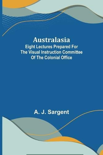 Australasia; Eight Lectures Prepared for the Visual Instruction Committee of the Colonial Office