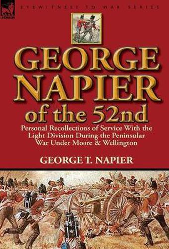 Cover image for George Napier of the 52nd: Personal Recollections of Service with the Light Division During the Peninsular War Under Moore & Wellington