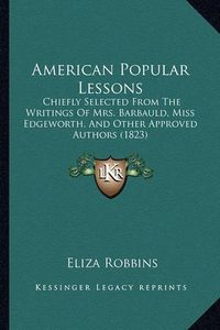 Cover image for American Popular Lessons: Chiefly Selected from the Writings of Mrs. Barbauld, Miss Edgeworth, and Other Approved Authors (1823)