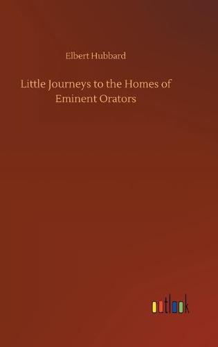 Cover image for Little Journeys to the Homes of Eminent Orators