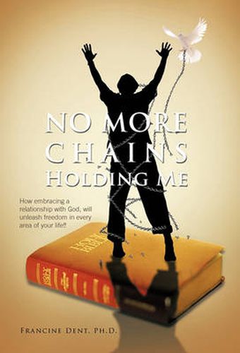 Cover image for No More Chains Holding Me: How Embracing a Relationship with God, Will Unleash Freedom in Every Area of Your Life!!