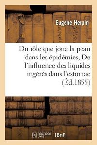 Cover image for Du Role Que Joue La Peau Dans Les Epidemies de l'Influence Des Liquides Ingeres Dans l'Estomac: Sur Le Developpement Des Maladies Organiques: Petrification Des Arteres Et Des Valvules Du Coeur