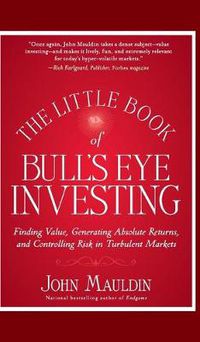 Cover image for The Little Book of Bull's Eye Investing: Finding Value, Generating Absolute Returns, and Controlling Risk in Turbulent Markets