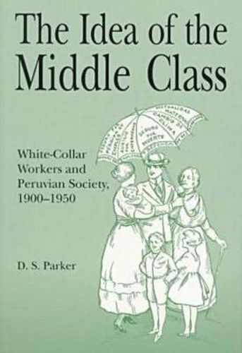 Cover image for The Idea of the Middle Class: White-Collar Workers and Peruvian Society, 1900-1950