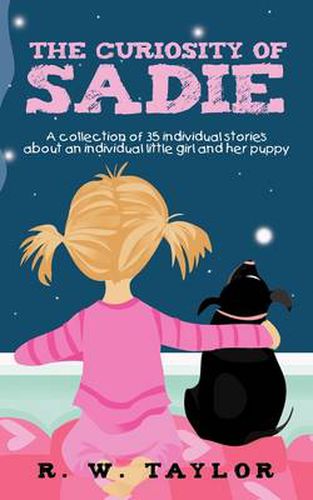 Cover image for The Curiosity of Sadie: A Collection of 35 Individual Stories About an Individual Little Girl and Her Puppy