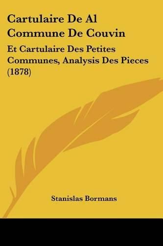 Cartulaire de Al Commune de Couvin: Et Cartulaire Des Petites Communes, Analysis Des Pieces (1878)