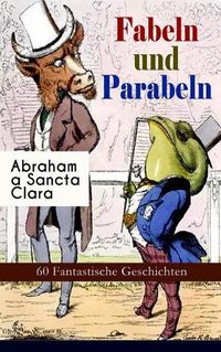 Cover image for Fabeln und Parabeln: 60 Fantastische Geschichten: Der Gl cks- und Ungl cksbaum, Edelmann und Nu kern, Des Teufels Jahrmarktstand, Fuchs und Rabe, Der L genbach, L we und Maus, Satyr und Wandrer, Wolf und Lamm...